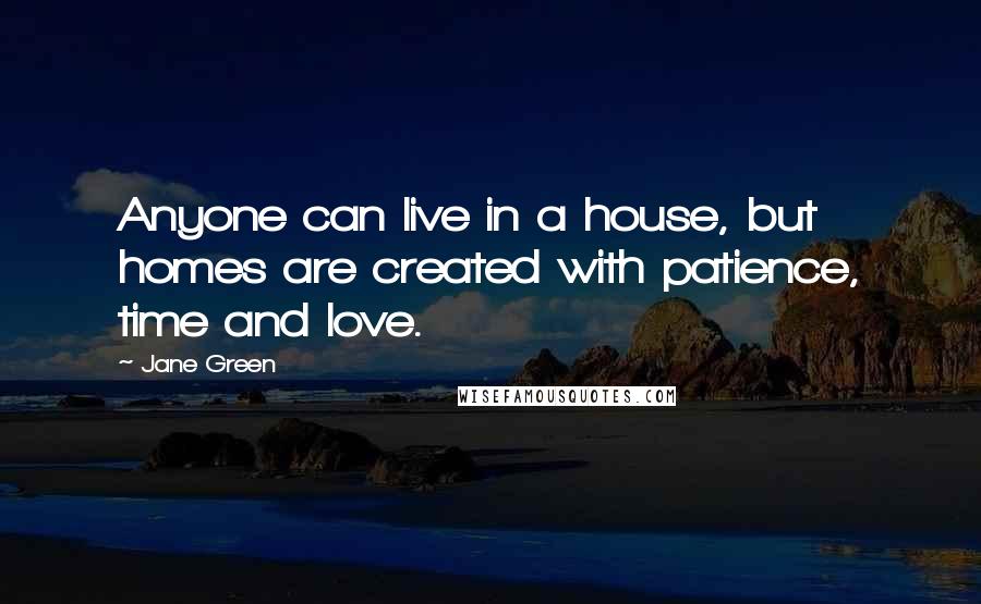 Jane Green Quotes: Anyone can live in a house, but homes are created with patience, time and love.