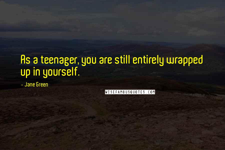 Jane Green Quotes: As a teenager, you are still entirely wrapped up in yourself.