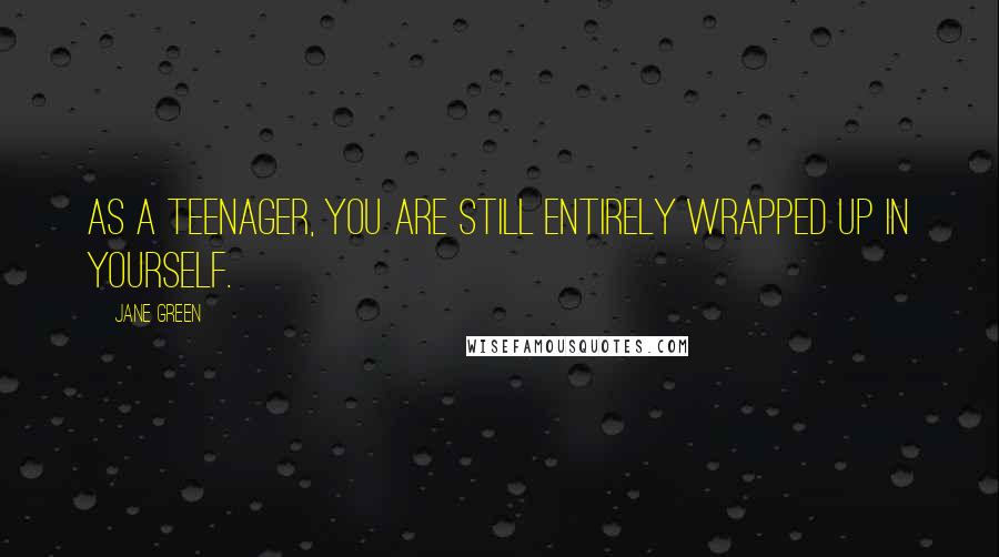 Jane Green Quotes: As a teenager, you are still entirely wrapped up in yourself.