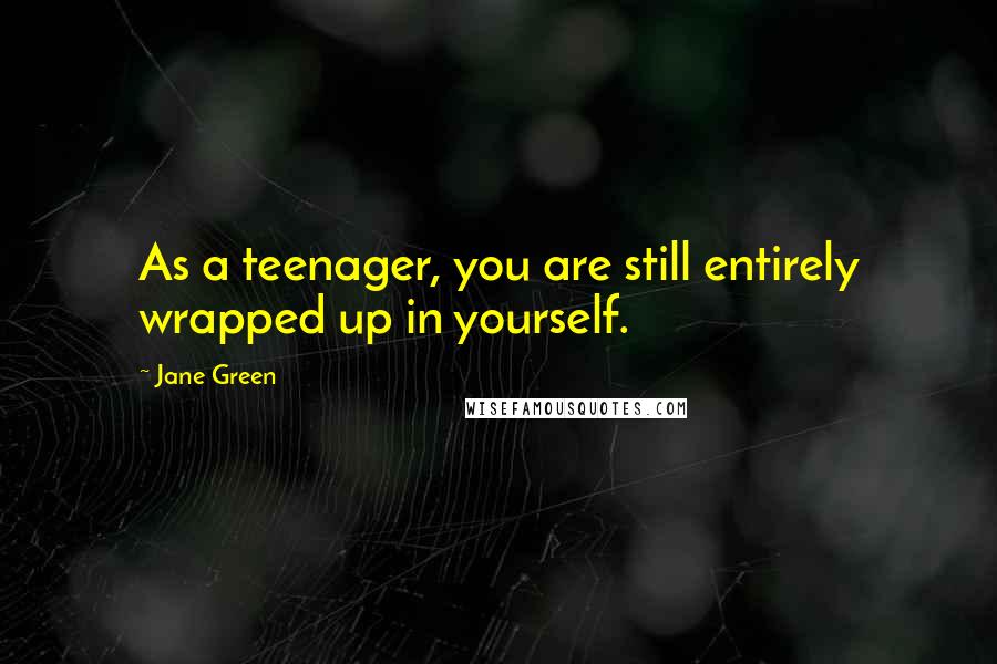 Jane Green Quotes: As a teenager, you are still entirely wrapped up in yourself.