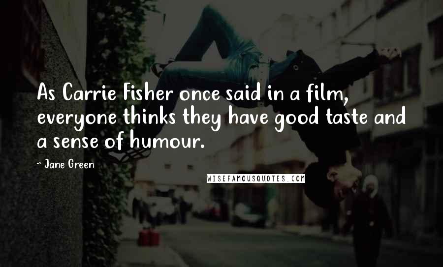 Jane Green Quotes: As Carrie Fisher once said in a film, everyone thinks they have good taste and a sense of humour.