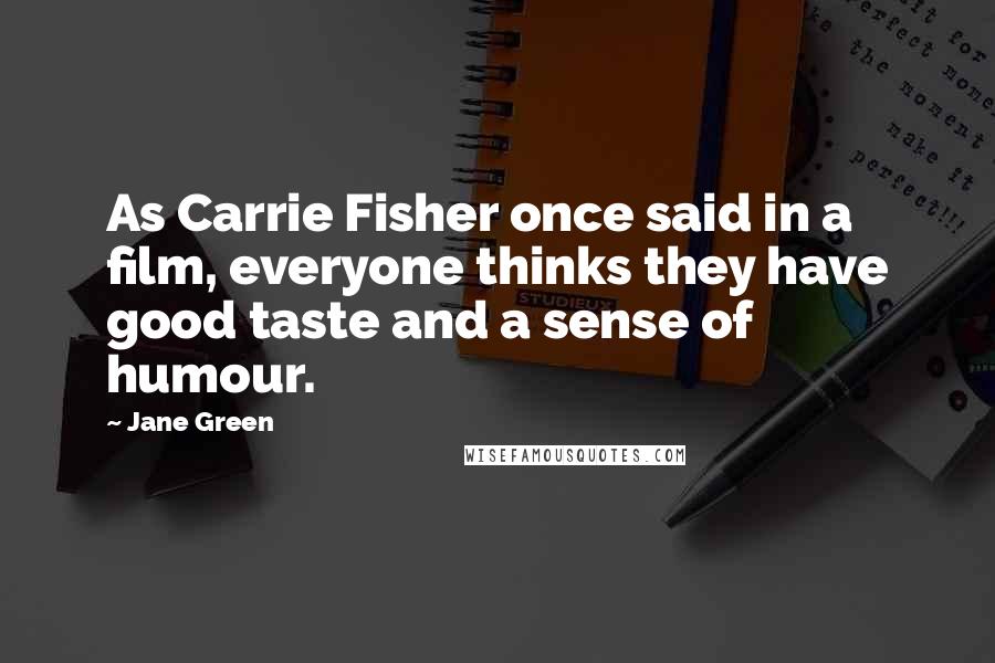 Jane Green Quotes: As Carrie Fisher once said in a film, everyone thinks they have good taste and a sense of humour.