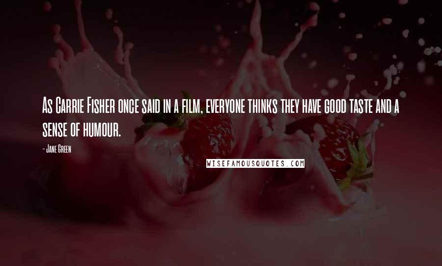 Jane Green Quotes: As Carrie Fisher once said in a film, everyone thinks they have good taste and a sense of humour.