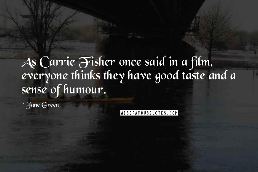 Jane Green Quotes: As Carrie Fisher once said in a film, everyone thinks they have good taste and a sense of humour.