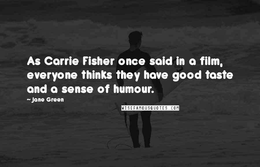 Jane Green Quotes: As Carrie Fisher once said in a film, everyone thinks they have good taste and a sense of humour.