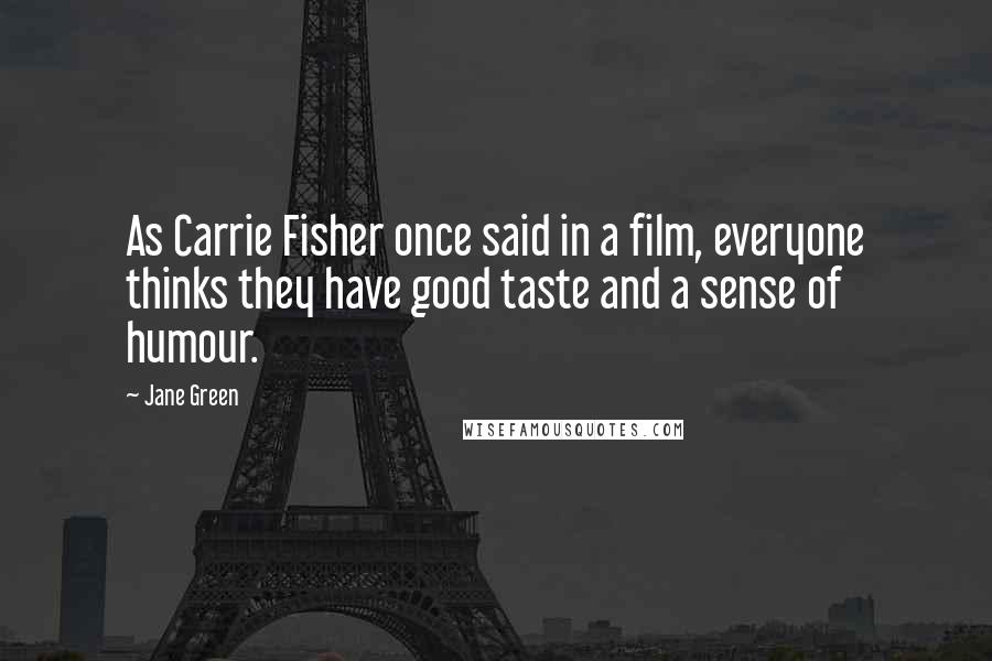 Jane Green Quotes: As Carrie Fisher once said in a film, everyone thinks they have good taste and a sense of humour.