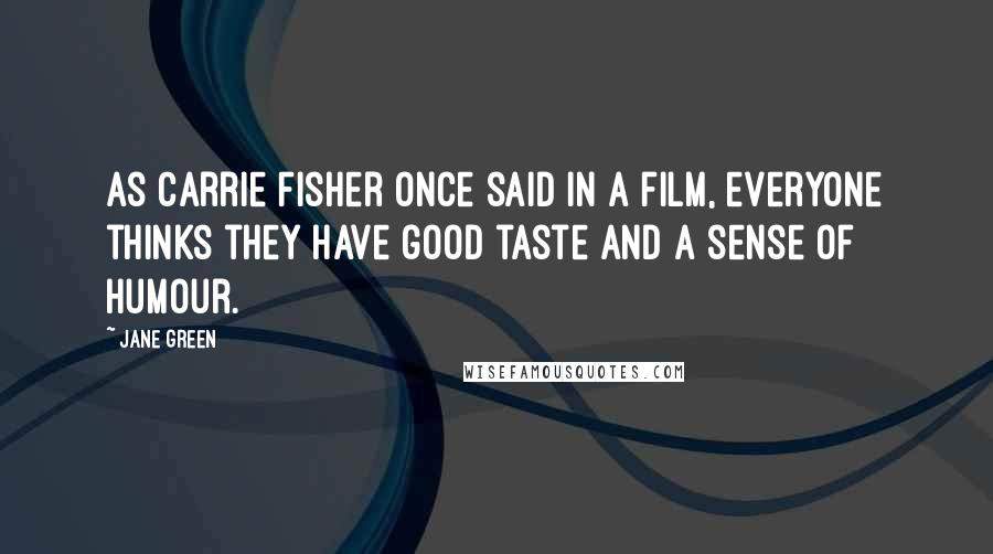 Jane Green Quotes: As Carrie Fisher once said in a film, everyone thinks they have good taste and a sense of humour.