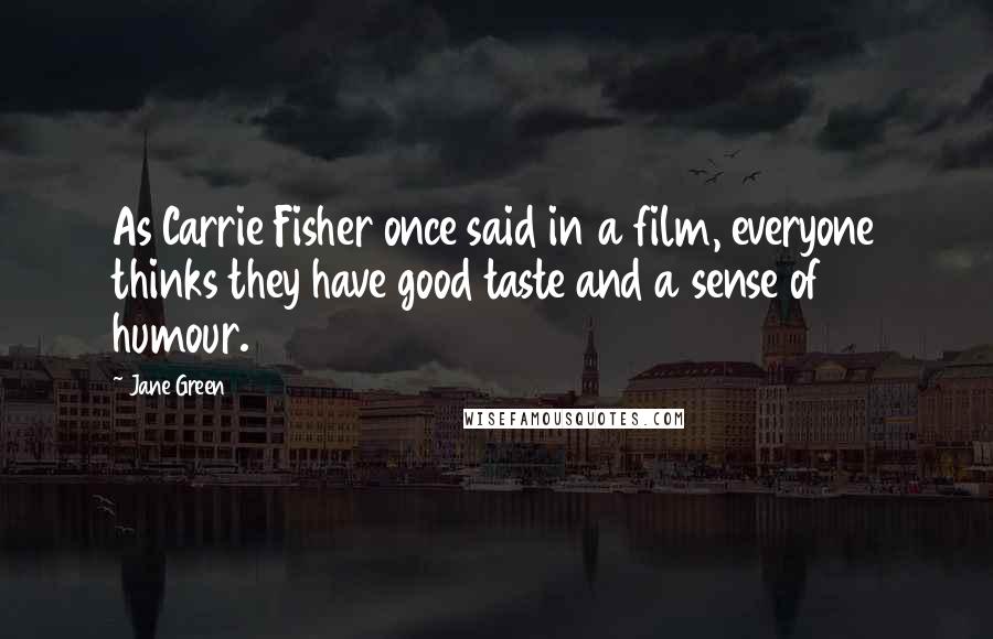 Jane Green Quotes: As Carrie Fisher once said in a film, everyone thinks they have good taste and a sense of humour.