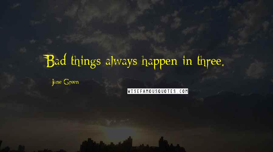 Jane Green Quotes: Bad things always happen in three.