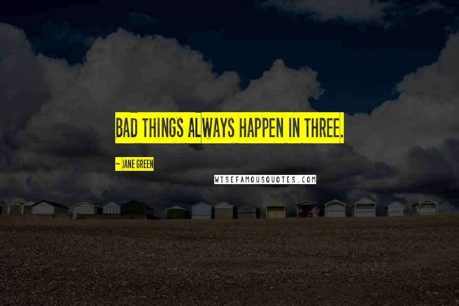 Jane Green Quotes: Bad things always happen in three.