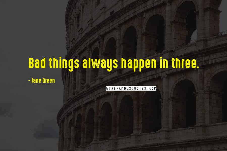 Jane Green Quotes: Bad things always happen in three.