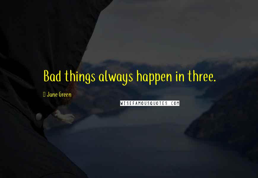 Jane Green Quotes: Bad things always happen in three.