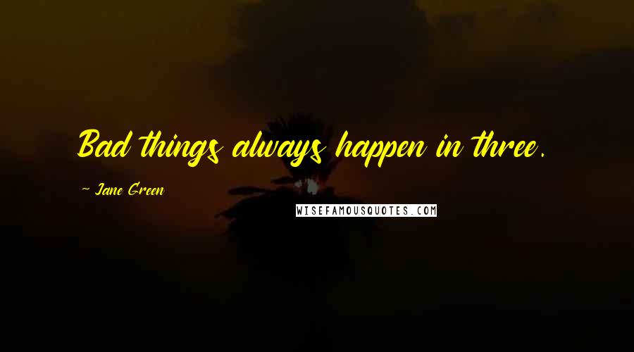 Jane Green Quotes: Bad things always happen in three.