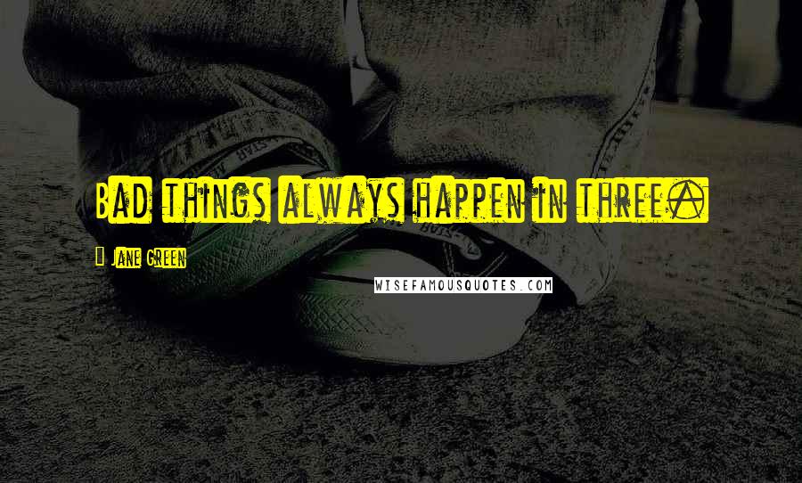 Jane Green Quotes: Bad things always happen in three.