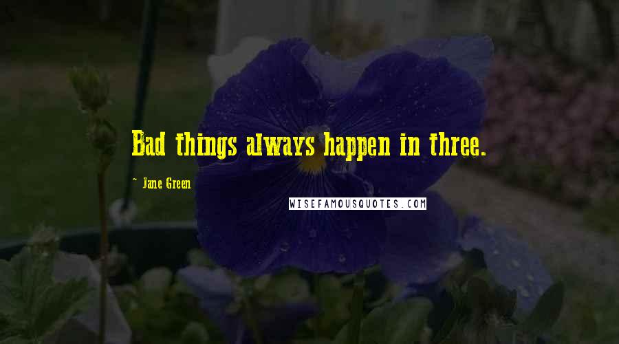 Jane Green Quotes: Bad things always happen in three.