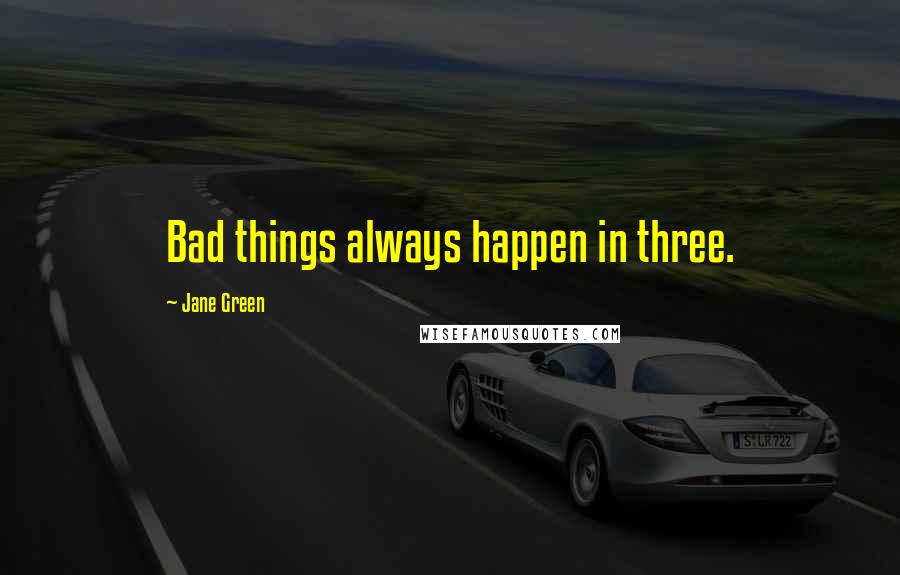 Jane Green Quotes: Bad things always happen in three.