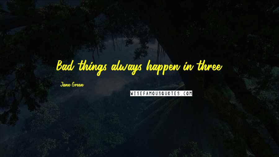 Jane Green Quotes: Bad things always happen in three.