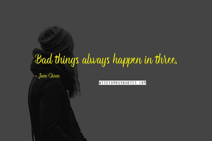 Jane Green Quotes: Bad things always happen in three.