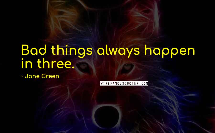 Jane Green Quotes: Bad things always happen in three.