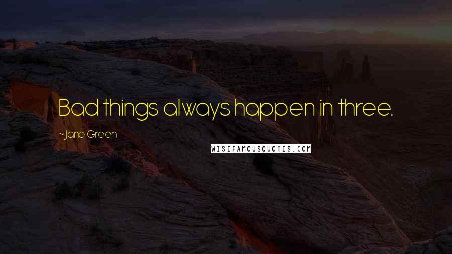 Jane Green Quotes: Bad things always happen in three.