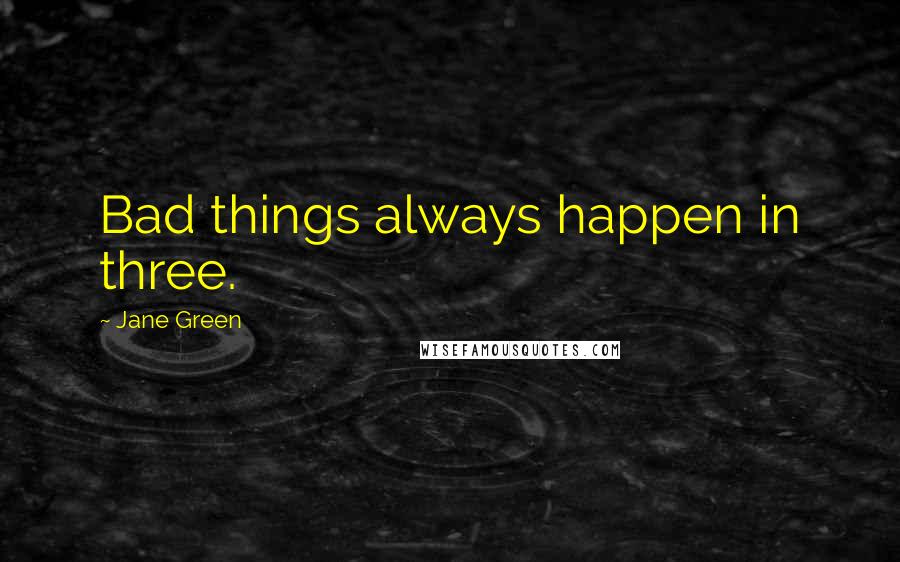 Jane Green Quotes: Bad things always happen in three.