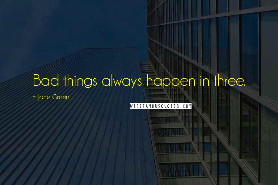 Jane Green Quotes: Bad things always happen in three.