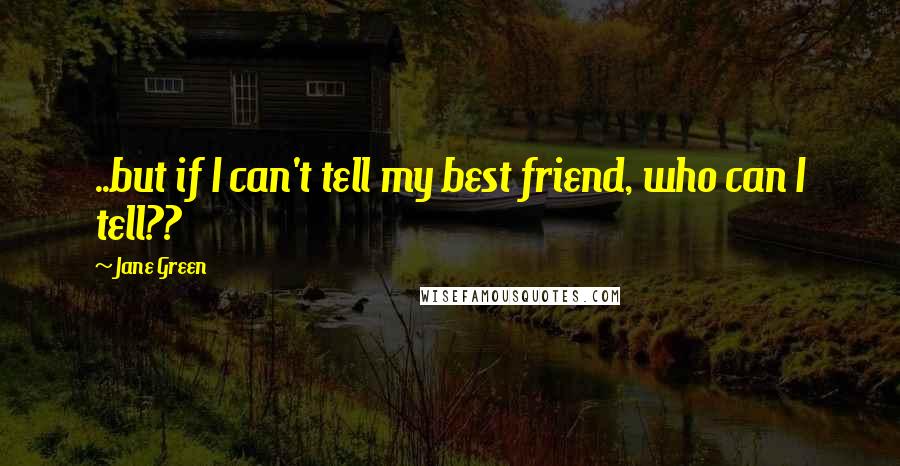 Jane Green Quotes: ..but if I can't tell my best friend, who can I tell??