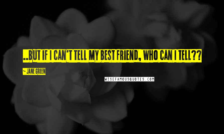 Jane Green Quotes: ..but if I can't tell my best friend, who can I tell??