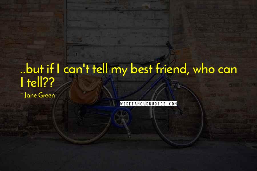 Jane Green Quotes: ..but if I can't tell my best friend, who can I tell??