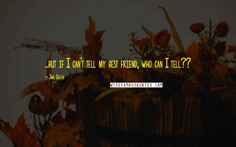 Jane Green Quotes: ..but if I can't tell my best friend, who can I tell??