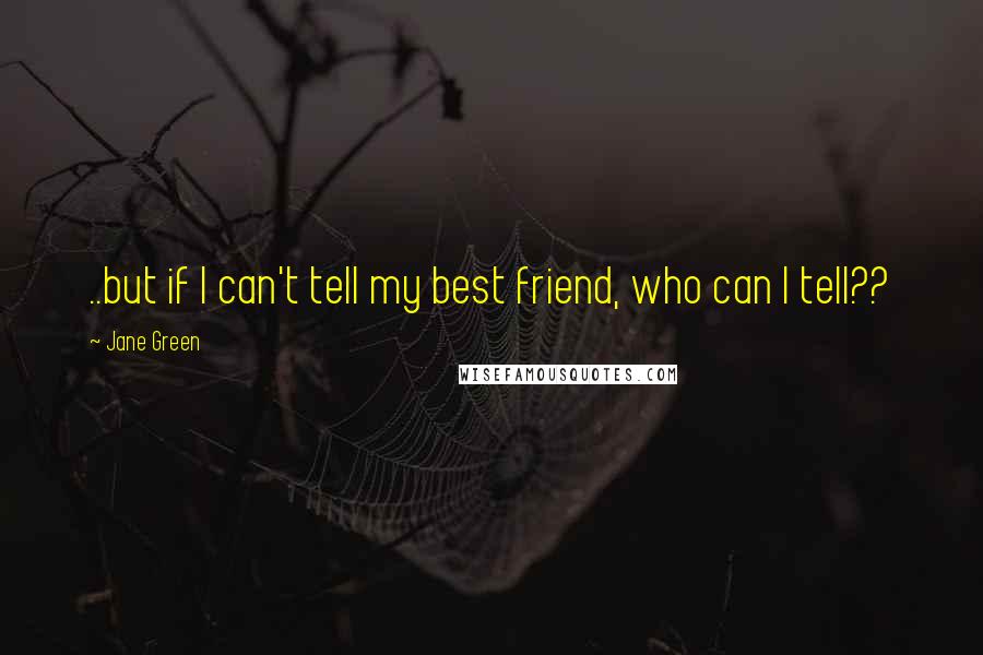 Jane Green Quotes: ..but if I can't tell my best friend, who can I tell??