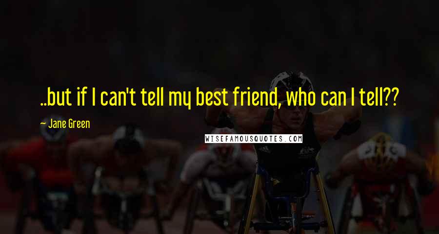 Jane Green Quotes: ..but if I can't tell my best friend, who can I tell??