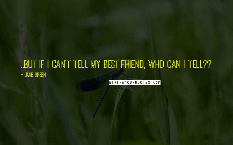 Jane Green Quotes: ..but if I can't tell my best friend, who can I tell??