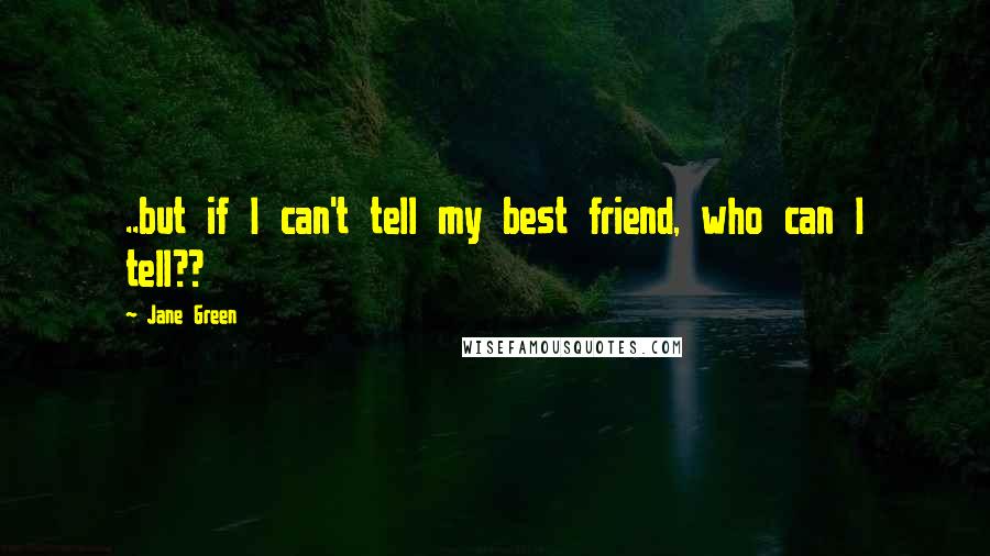 Jane Green Quotes: ..but if I can't tell my best friend, who can I tell??