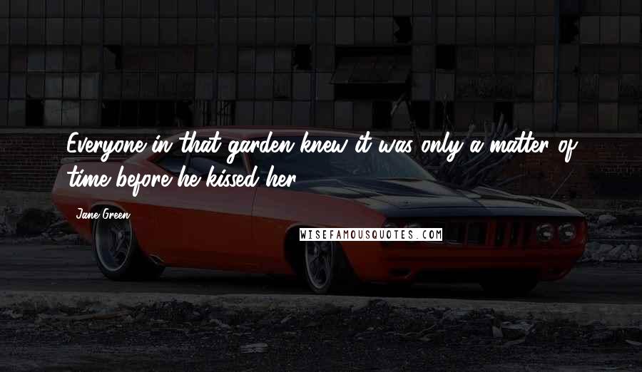 Jane Green Quotes: Everyone in that garden knew it was only a matter of time before he kissed her.