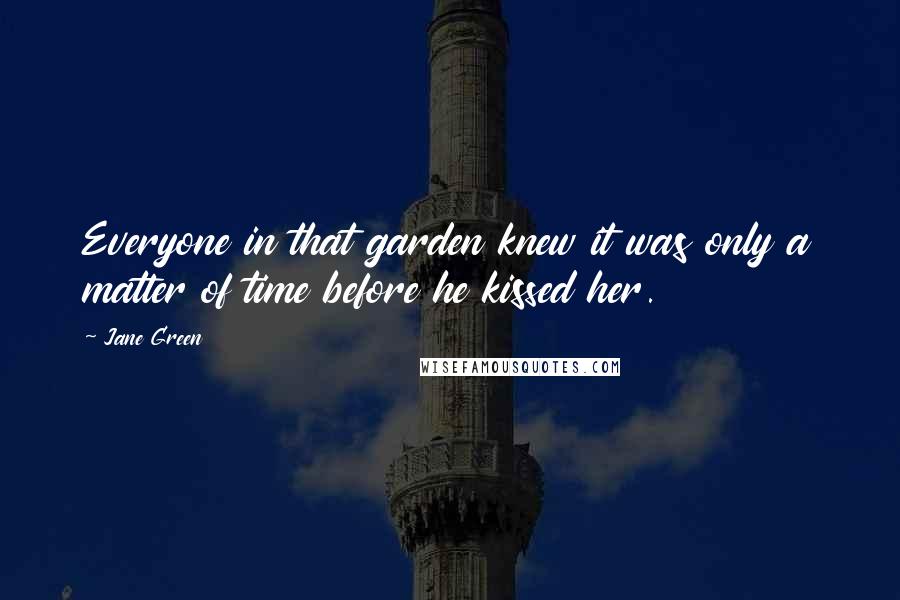 Jane Green Quotes: Everyone in that garden knew it was only a matter of time before he kissed her.
