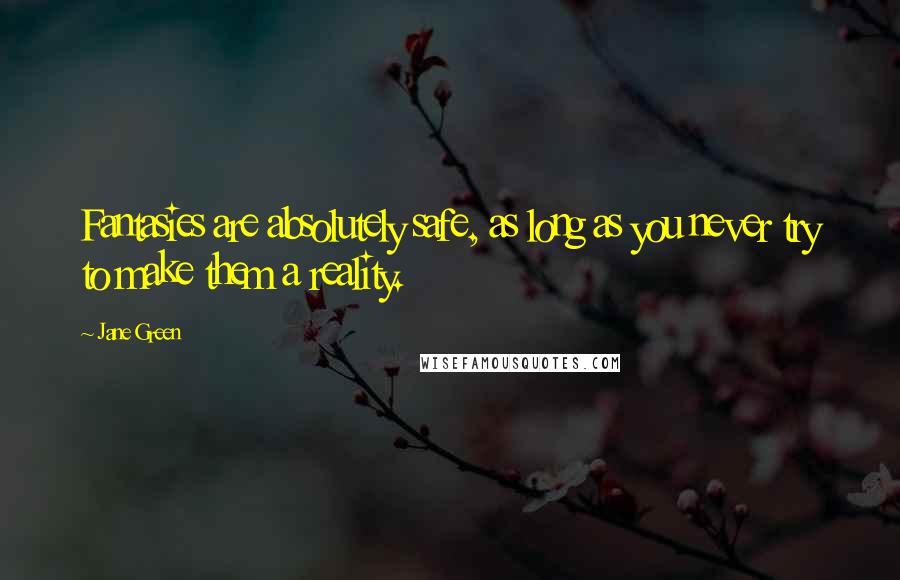 Jane Green Quotes: Fantasies are absolutely safe, as long as you never try to make them a reality.