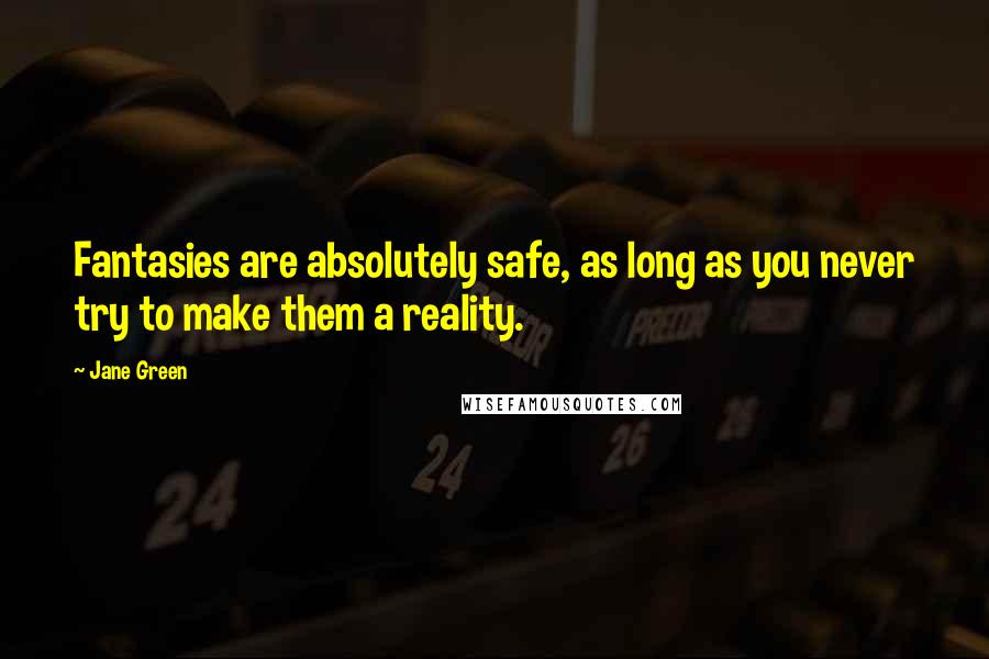 Jane Green Quotes: Fantasies are absolutely safe, as long as you never try to make them a reality.