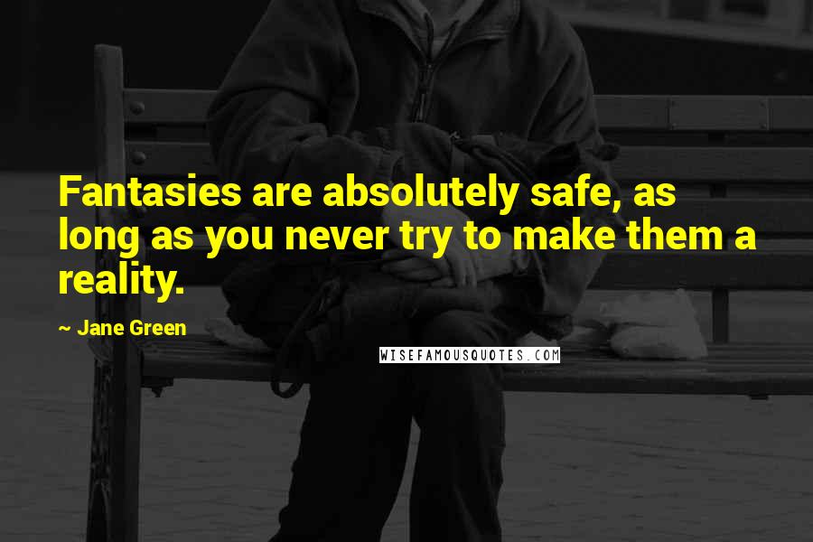 Jane Green Quotes: Fantasies are absolutely safe, as long as you never try to make them a reality.