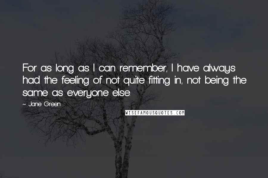 Jane Green Quotes: For as long as I can remember, I have always had the feeling of not quite fitting in, not being the same as everyone else.