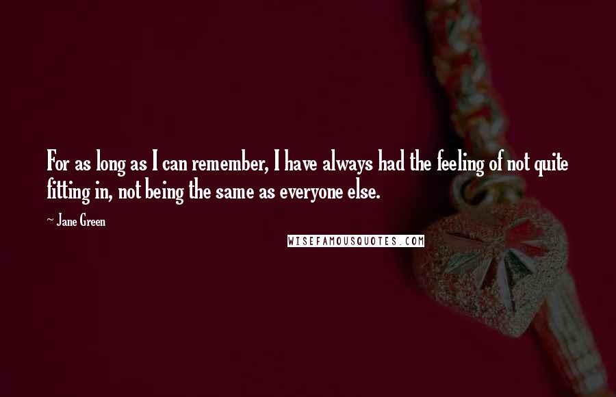 Jane Green Quotes: For as long as I can remember, I have always had the feeling of not quite fitting in, not being the same as everyone else.