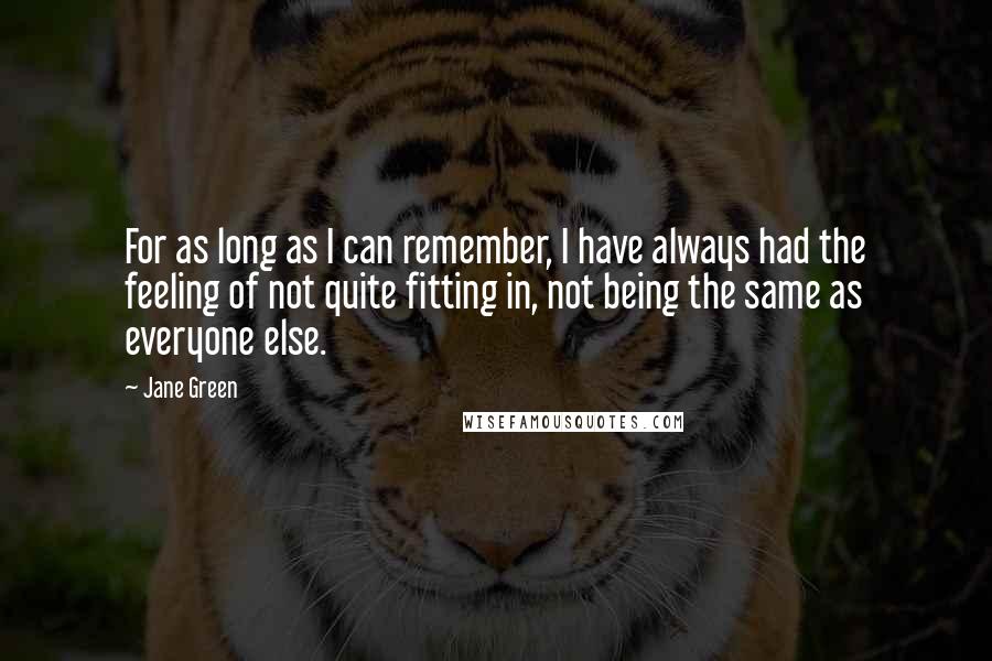 Jane Green Quotes: For as long as I can remember, I have always had the feeling of not quite fitting in, not being the same as everyone else.
