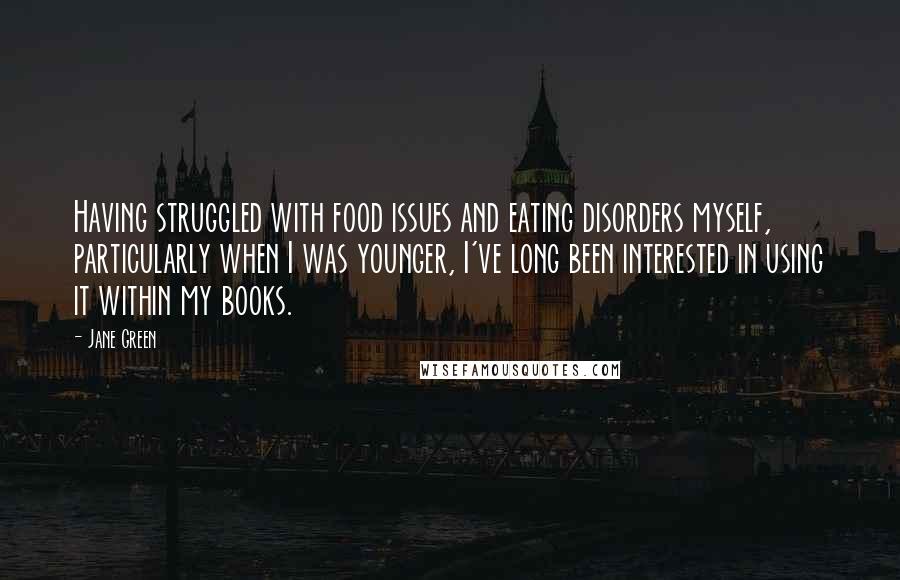 Jane Green Quotes: Having struggled with food issues and eating disorders myself, particularly when I was younger, I've long been interested in using it within my books.