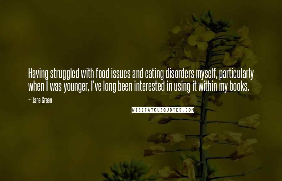 Jane Green Quotes: Having struggled with food issues and eating disorders myself, particularly when I was younger, I've long been interested in using it within my books.