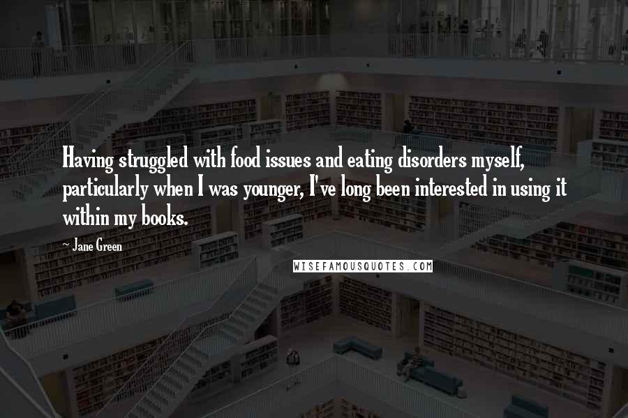 Jane Green Quotes: Having struggled with food issues and eating disorders myself, particularly when I was younger, I've long been interested in using it within my books.