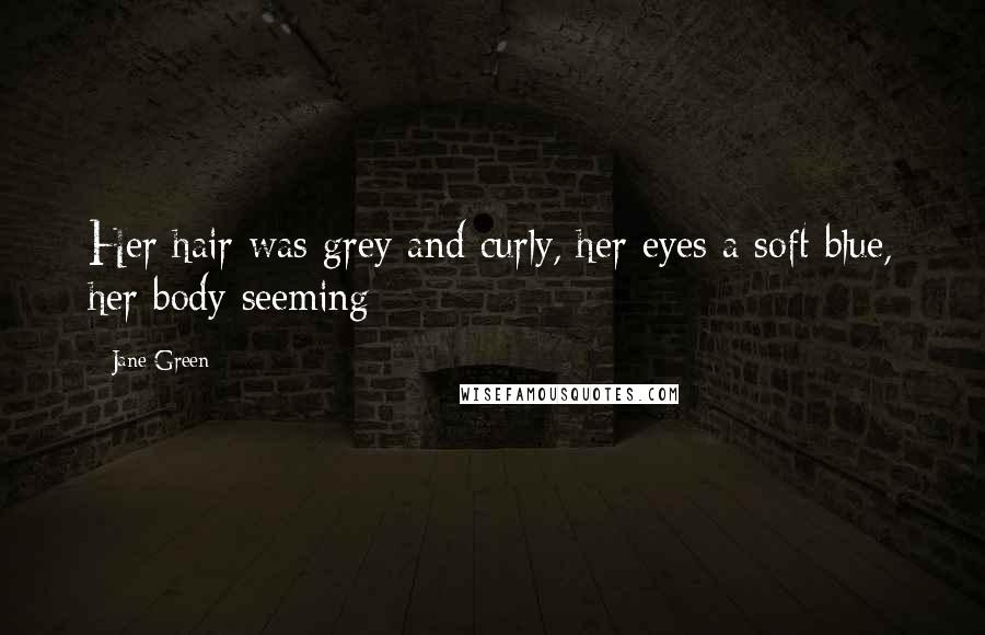 Jane Green Quotes: Her hair was grey and curly, her eyes a soft blue, her body seeming