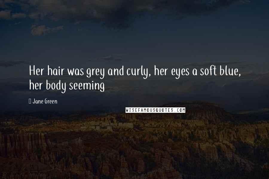 Jane Green Quotes: Her hair was grey and curly, her eyes a soft blue, her body seeming