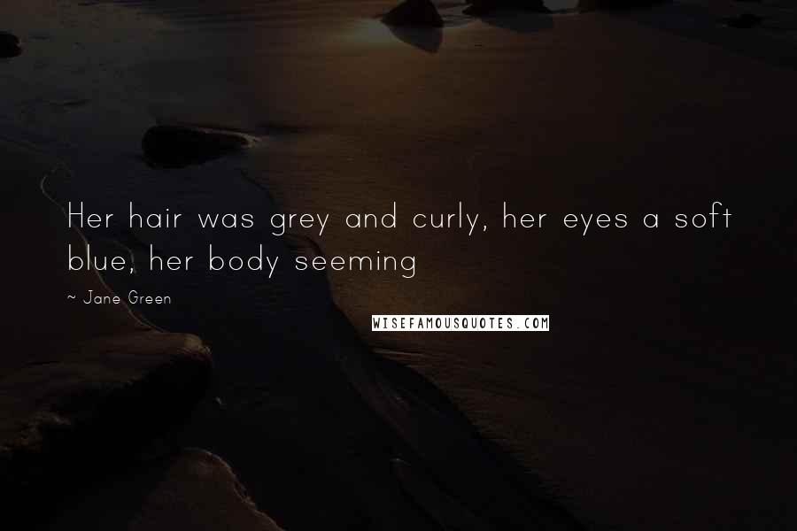 Jane Green Quotes: Her hair was grey and curly, her eyes a soft blue, her body seeming