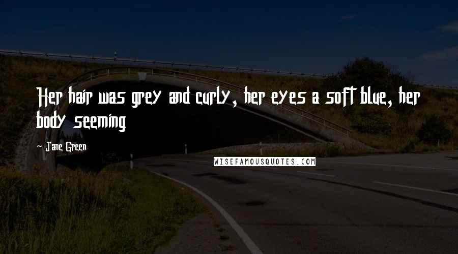 Jane Green Quotes: Her hair was grey and curly, her eyes a soft blue, her body seeming