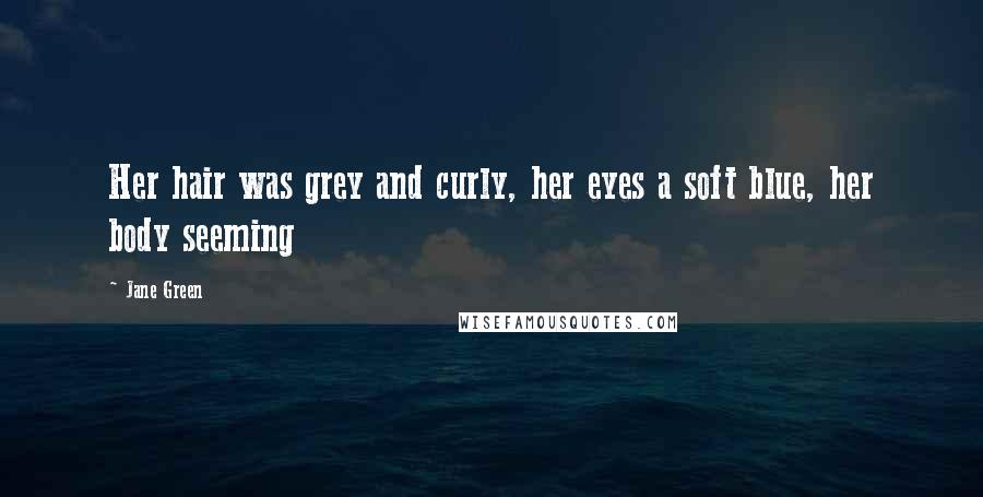 Jane Green Quotes: Her hair was grey and curly, her eyes a soft blue, her body seeming